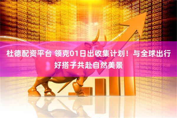 杜德配资平台 领克01日出收集计划！与全球出行好搭子共赴自然美景