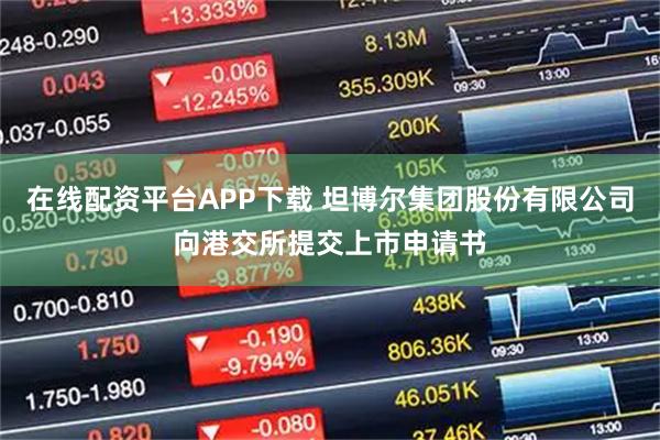 在线配资平台APP下载 坦博尔集团股份有限公司向港交所提交上市申请书