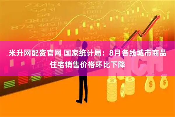 米升网配资官网 国家统计局：8月各线城市商品住宅销售价格环比下降