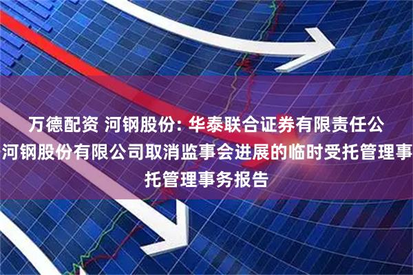 万德配资 河钢股份: 华泰联合证券有限责任公司关于河钢股份有限公司取消监事会进展的临时受托管理事务报告
