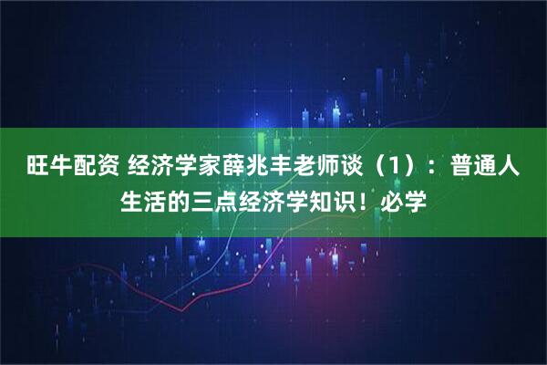 旺牛配资 经济学家薛兆丰老师谈（1）：普通人生活的三点经济学知识！必学