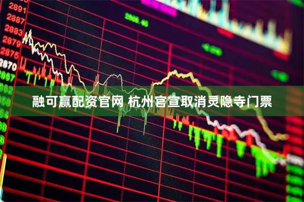 融可赢配资官网 杭州官宣取消灵隐寺门票