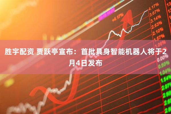 胜宇配资 贾跃亭宣布：首批具身智能机器人将于2月4日发布