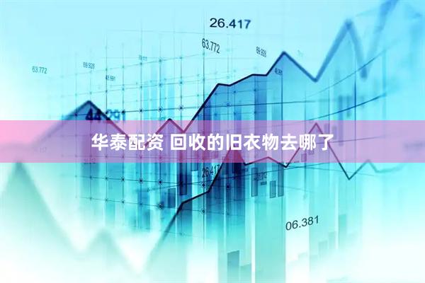 华泰配资 回收的旧衣物去哪了