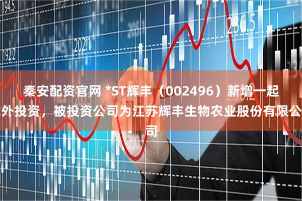 秦安配资官网 *ST辉丰（002496）新增一起对外投资，被投资公司为江苏辉丰生物农业股份有限公司