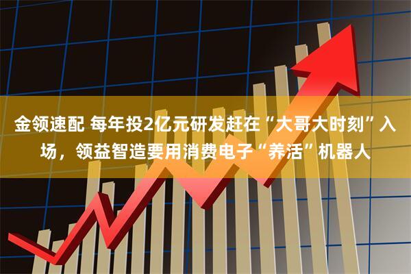 金领速配 每年投2亿元研发赶在“大哥大时刻”入场，领益智造要用消费电子“养活”机器人