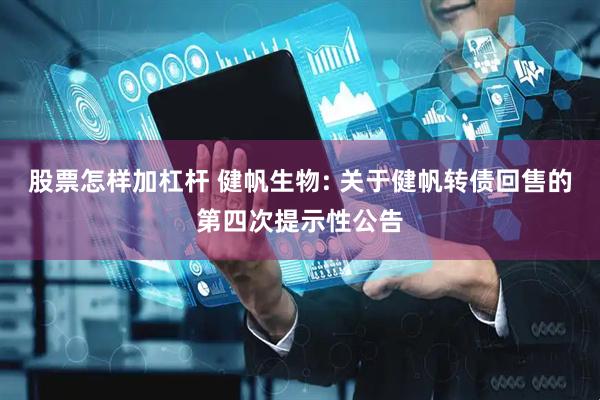 股票怎样加杠杆 健帆生物: 关于健帆转债回售的第四次提示性公告