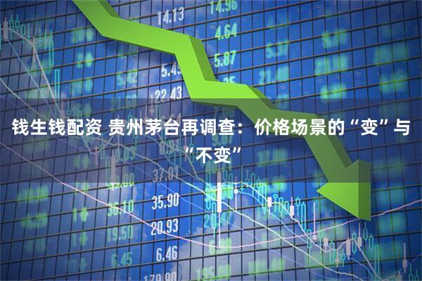钱生钱配资 贵州茅台再调查：价格场景的“变”与“不变”