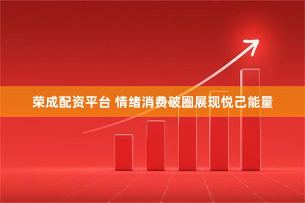 荣成配资平台 情绪消费破圈展现悦己能量