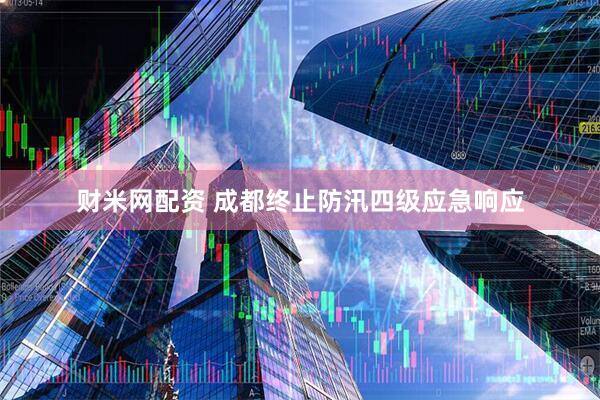 财米网配资 成都终止防汛四级应急响应