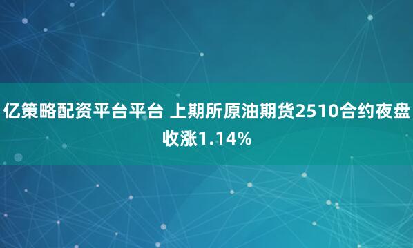 亿策略配资平台平台 上期所原油期货2510合约夜盘收涨1.14%